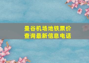 曼谷机场地铁票价查询最新信息电话