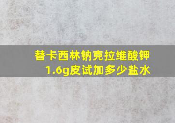 替卡西林钠克拉维酸钾1.6g皮试加多少盐水