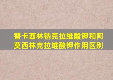 替卡西林钠克拉维酸钾和阿莫西林克拉维酸钾作用区别