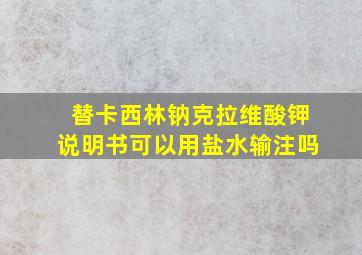 替卡西林钠克拉维酸钾说明书可以用盐水输注吗