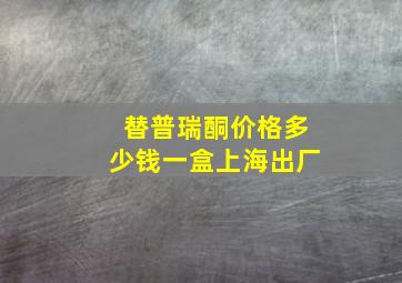 替普瑞酮价格多少钱一盒上海出厂