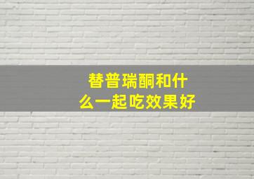 替普瑞酮和什么一起吃效果好