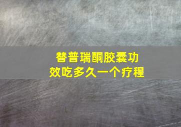 替普瑞酮胶囊功效吃多久一个疗程