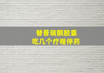 替普瑞酮胶囊吃几个疗程停药