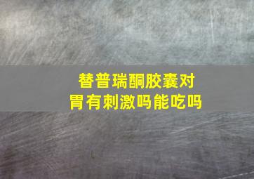 替普瑞酮胶囊对胃有刺激吗能吃吗