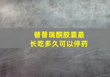 替普瑞酮胶囊最长吃多久可以停药