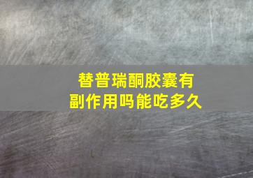 替普瑞酮胶囊有副作用吗能吃多久