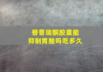 替普瑞酮胶囊能抑制胃酸吗吃多久