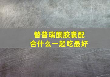 替普瑞酮胶囊配合什么一起吃最好