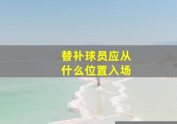 替补球员应从什么位置入场