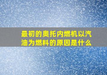 最初的奥托内燃机以汽油为燃料的原因是什么