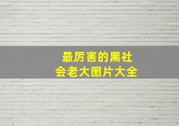 最厉害的黑社会老大图片大全