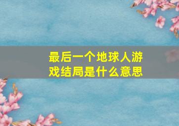 最后一个地球人游戏结局是什么意思