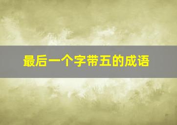 最后一个字带五的成语