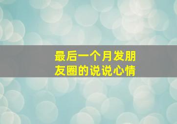 最后一个月发朋友圈的说说心情