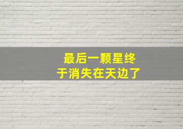 最后一颗星终于消失在天边了