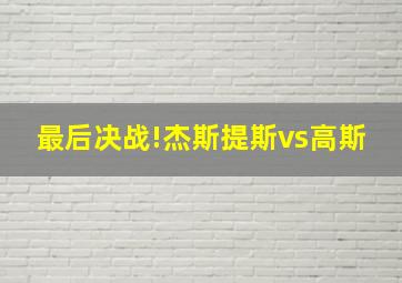 最后决战!杰斯提斯vs高斯