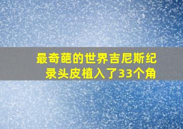 最奇葩的世界吉尼斯纪录头皮植入了33个角