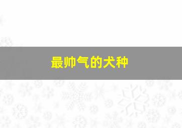 最帅气的犬种