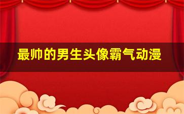 最帅的男生头像霸气动漫