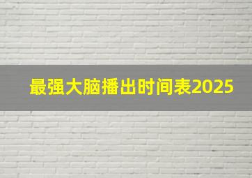 最强大脑播出时间表2025