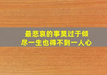 最悲哀的事莫过于倾尽一生也得不到一人心