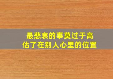 最悲哀的事莫过于高估了在别人心里的位置