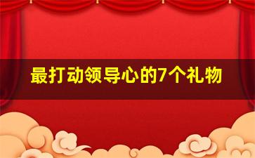 最打动领导心的7个礼物