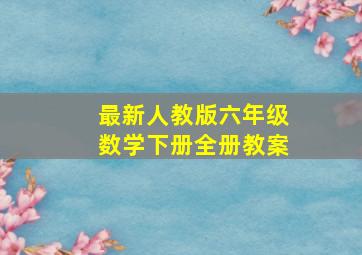 最新人教版六年级数学下册全册教案