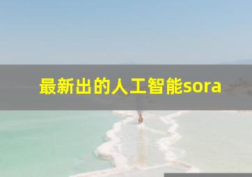 最新出的人工智能sora