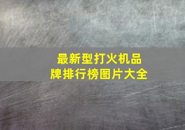 最新型打火机品牌排行榜图片大全