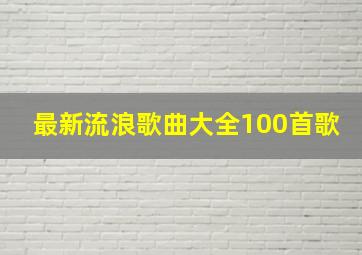 最新流浪歌曲大全100首歌