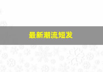 最新潮流短发