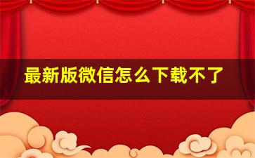 最新版微信怎么下载不了