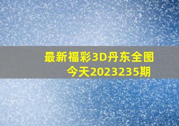 最新福彩3D丹东全图今天2023235期