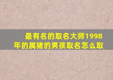 最有名的取名大师1998年的属猪的男孩取名怎么取