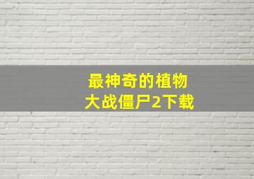 最神奇的植物大战僵尸2下载