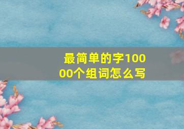 最简单的字10000个组词怎么写