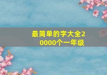 最简单的字大全20000个一年级