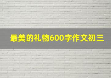 最美的礼物600字作文初三