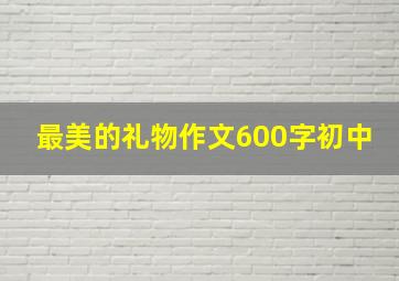 最美的礼物作文600字初中