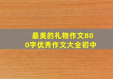 最美的礼物作文800字优秀作文大全初中