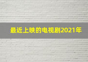 最近上映的电视剧2021年