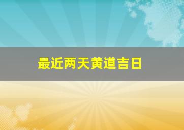 最近两天黄道吉日