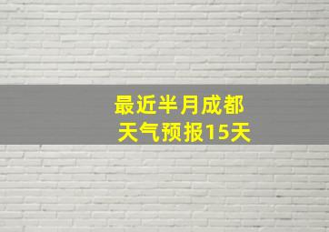 最近半月成都天气预报15天