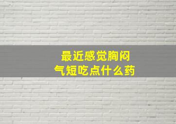 最近感觉胸闷气短吃点什么药