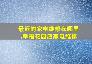 最近的家电维修在哪里,幸福花园店家电维修