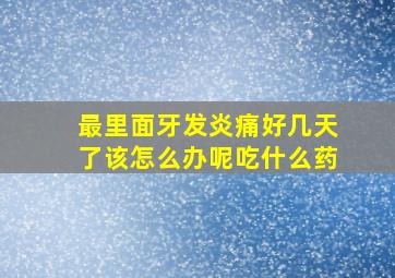 最里面牙发炎痛好几天了该怎么办呢吃什么药