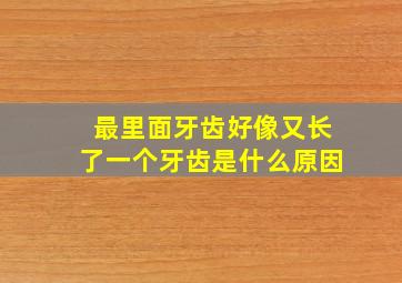 最里面牙齿好像又长了一个牙齿是什么原因