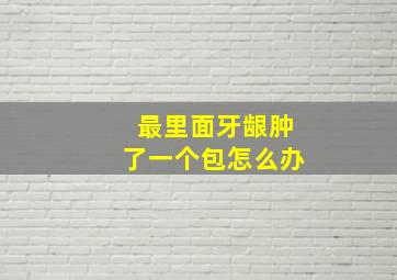 最里面牙龈肿了一个包怎么办